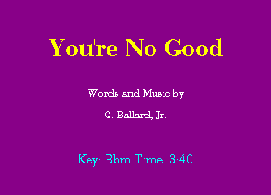 Y ou're No Good

Words and Mumc by
C. Ballard Jr

Key Bbm Time 3 40