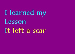 I learned my
Lesson

It lefht a scar
