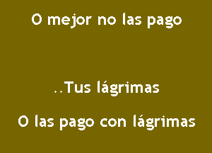 0 mejor no las pago

..Tus lagrimas

0 las pago con lzkgrimas