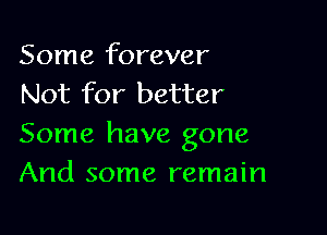Some forever
Not for better

Some have gone
And some remain