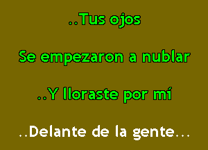 ..Tus ojos
Se empezaron a nublar

..Y lloraste por mi

..Delante de la gente...