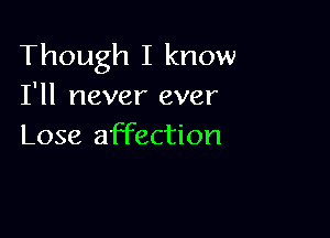 Though I know
I'll never ever

Lose affection
