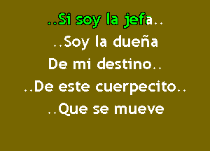 ..Si soy la jefa..
..Soy la dueria
De mi destino..

..De este cuerpecito..
..Que se mueve