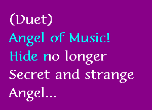 (Duet)
Angel of Music!

Hide no longer
Secret and strange
Angel...