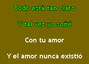 Todo esta tan claro

Y tal vez yo semi)

Con tu amor

Y el amor nunca existi6