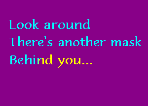 Look around
There's another mask

Behind you...