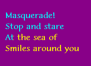 Masquerade!
Stop and stare

At the sea of
Smiles around you