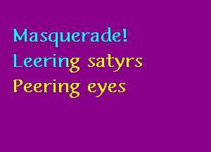 Masquerade!
Leering satyrs

Peering eyes