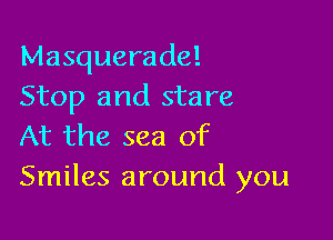 Masquerade!
Stop and stare

At the sea of
Smiles around you