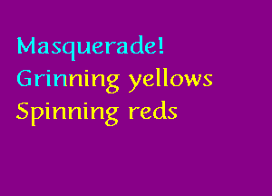 Masquerade!
Grinning yellows

Spinning reds