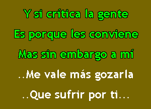 Ysi critica la gente
Es porque les conviene
Mas sin embargo a mi
..Me vale mas gozarla

..Que sufrir por ti...