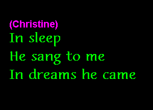 (Christine)
In sleep

He sang to me
In dreams he came