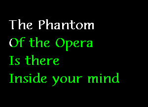 The Phantom
Of the Opera

Is there
Inside your mind