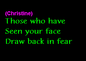 (Christine)
Those who have

Seen your face
Draw back in fear