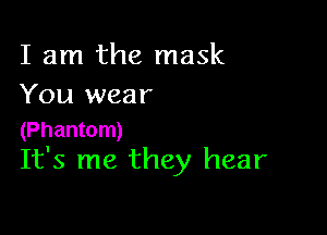 I am the mask
You wear

(Phantom)
It's me they hear