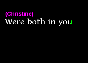 (Christine)
Were both in you