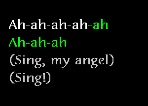 Ah-ah-ah-ah-ah
Ah-ah-ah

(Sing, my angel)
(Sing!)