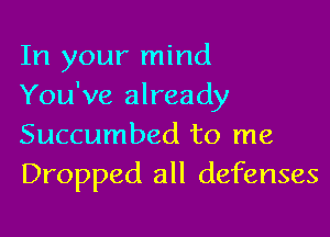 In your mind
You've already

Succumbed to me
Dropped all defenses