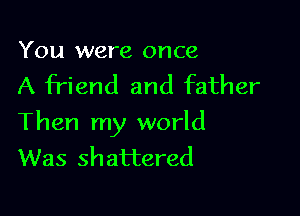 You were once
A friend and father

Then my world
Was shattered