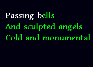 Passing bells

And sculpted angels

Cold and monumental