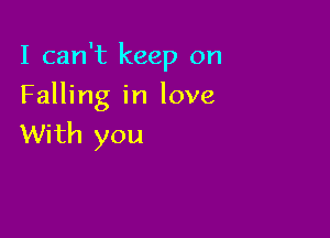 I can't keep on

Falling in love
With you