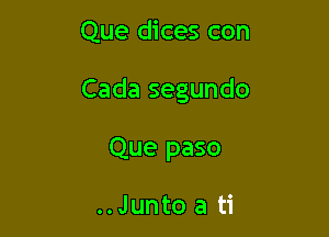 Que dices con

Cada segundo

Que paso

..Junto a ti