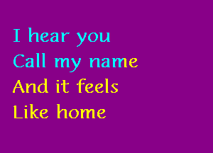 I hear you
Call my name

And it feels
Like home