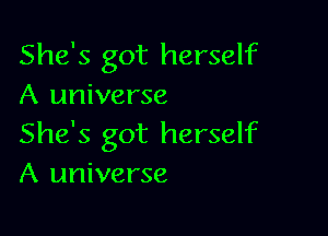 She's got herself
A universe

She's got herself
A universe
