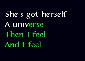 She's got herself
A universe

Then I feel
And I feel
