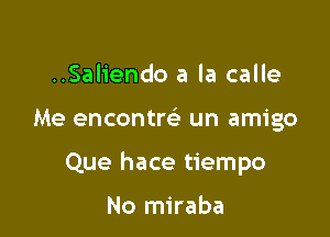 ..Saliendo a la calle

Me encontm un amigo

Que hace tiempo

No miraba