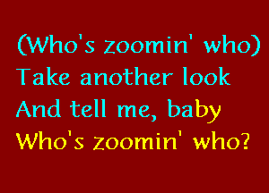 (Who's Zoomin' who)
Take another look

And tell me, baby
Who's Zoomin' who?