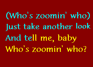 (Who's Zoomin' who)
Just take another look

And tell me, baby
Who's Zoomin' who?