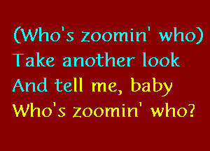 (Who's Zoomin' who)
Take another look

And tell me, baby
Who's Zoomin' who?
