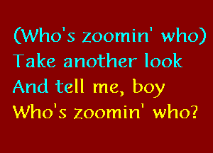 (Who's Zoomin' who)
Take another look
And tell me, boy
Who's Zoomin' who?