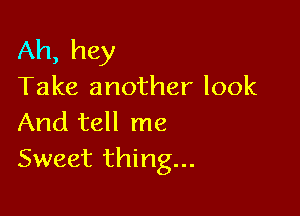 Ah, hey
Take another look

And tell me
Sweet thing...