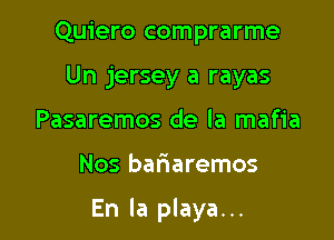 Quiero comprarme
Un jersey a rayas
Pasaremos de la mafia

Nos bariaremos

En la playa...