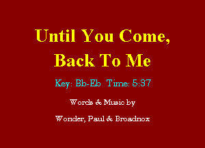 Until You Come,
Back To Me

KEYZ Bb-Eb Tirne1537
Words 3v Mumc by
Wonder, Pauth Bmadmz