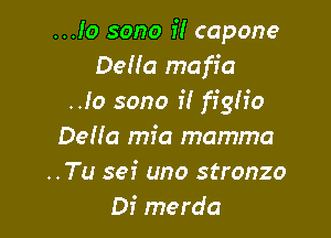 ..Jo sono i! capone
Delia mafia
..Io sono i! figh'o

DeHa mfa momma
..Tu sei uno stronzo
Di merda