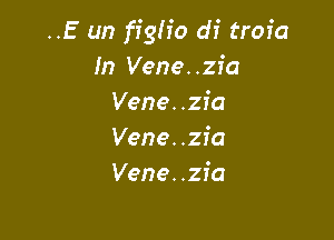 ..E un figh'o di trofa
In Vene..zia
Vene..zia

V!
..Tu sei uno stronzo
Di merda