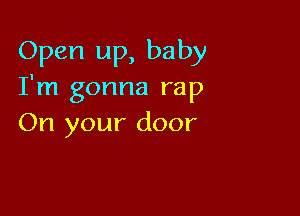 Open up, baby
I'm gonna rap

On your door