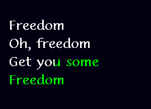 Freedom
Oh, freedom

Get you some
Freedom