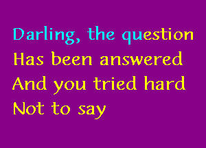 Darling, the question
Has been answered

And you tried hard
Not to say