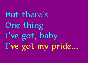 But there's
One thing

I've got, baby
I've got my pride...