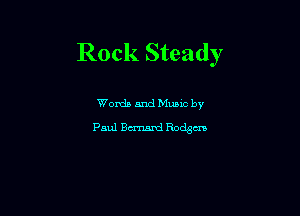 Rock Steady

Words and Mums by
Paul Bcrnanzl Rodgcm