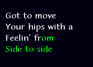 Got to move
Your hips with a

Feelin' from
Side to side