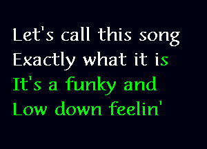 Let's call this song
Exactly what it is
It's a funky and
Low down feelin'