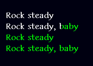 Rock steady
Rock steady, baby

Rock steady
Rock steady, baby