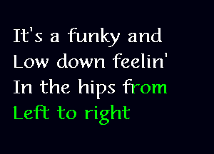 It's a funky and
Low down feelin'

In the hips from
Left to right