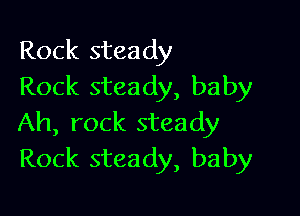 Rock steady
Rock steady, baby

Ah, rock steady
Rock steady, baby
