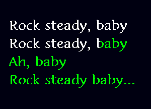 Rock steady, baby
Rock steady, baby

Ah, baby
Rock steady baby...